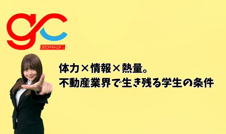 体力×情報×熱量。不動産業界で生き残る学生の条件